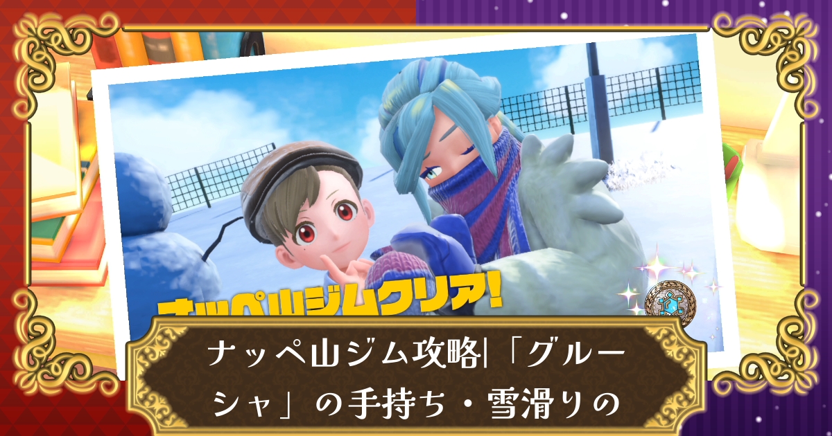 ポケモンsv ナッペ山ジム こおり グルーシャ の手持ち 雪滑りの攻略 スカーレット バイオレット 攻略大百科